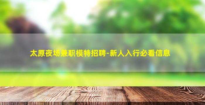 太原夜场兼职模特招聘-新人入行必看信息